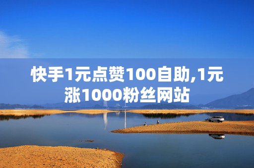 快手1元点赞100自助,1元涨1000粉丝网站