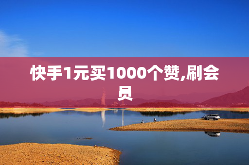 快手1元买1000个赞,刷会员