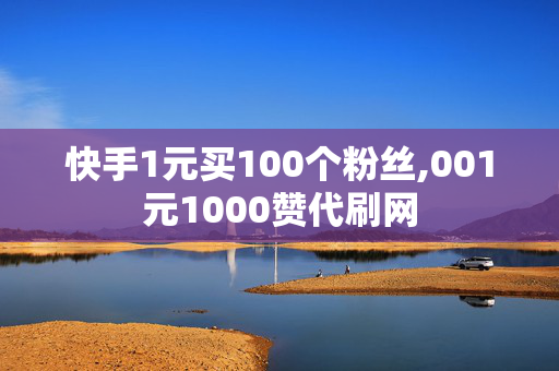 快手1元买100个粉丝,001元1000赞代刷网