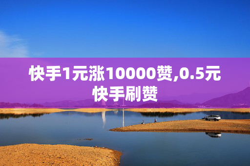 快手1元涨10000赞,0.5元快手刷赞