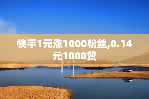 快手1元涨1000粉丝,0.14元1000赞