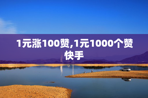 1元涨100赞,1元1000个赞快手