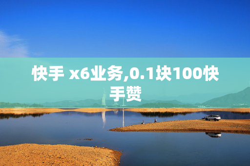 快手 x6业务,0.1块100快手赞