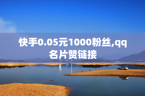 快手0.05元1000粉丝,qq名片赞链接