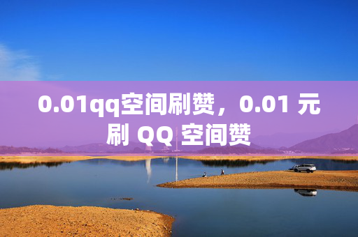 0.01qq空间刷赞，0.01 元刷 QQ 空间赞