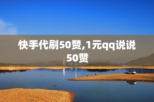 快手代刷50赞,1元qq说说50赞