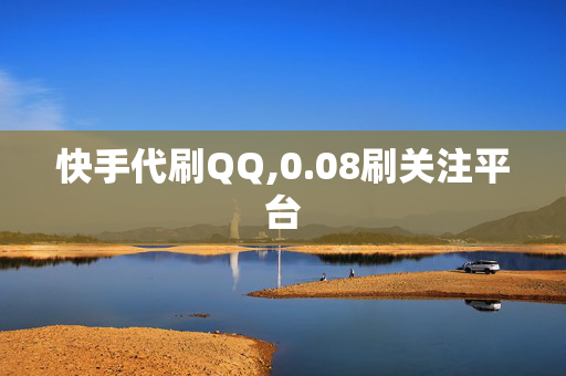 快手代刷QQ,0.08刷关注平台