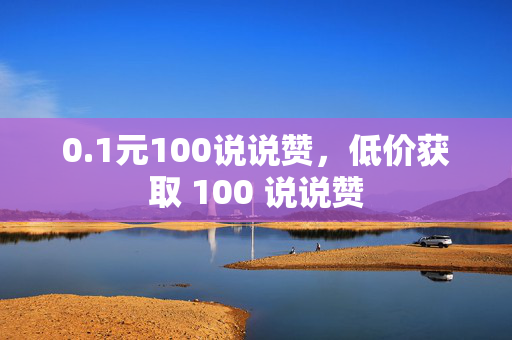 0.1元100说说赞，低价获取 100 说说赞