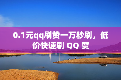 0.1元qq刷赞一万秒刷，低价快速刷 QQ 赞