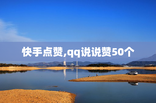 快手点赞,qq说说赞50个