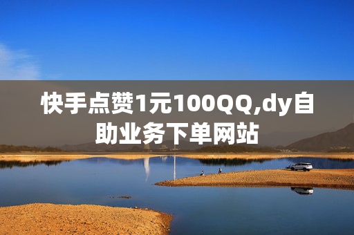 快手点赞1元100QQ,dy自助业务下单网站