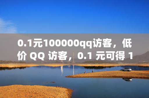 0.1元100000qq访客，低价 QQ 访客，0.1 元可得 100000 访客