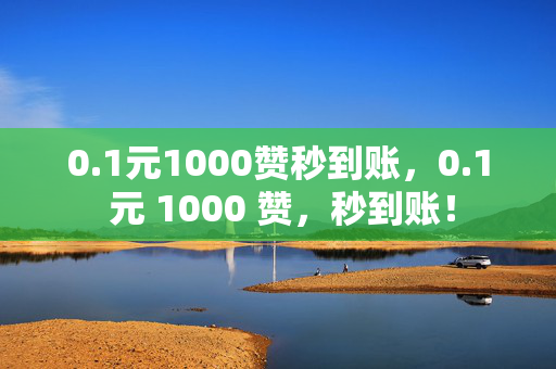 0.1元1000赞秒到账，0.1 元 1000 赞，秒到账！