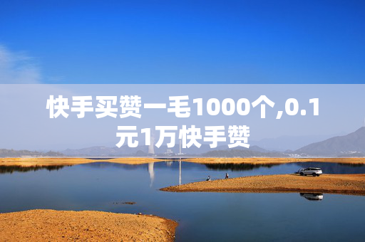 快手买赞一毛1000个,0.1元1万快手赞