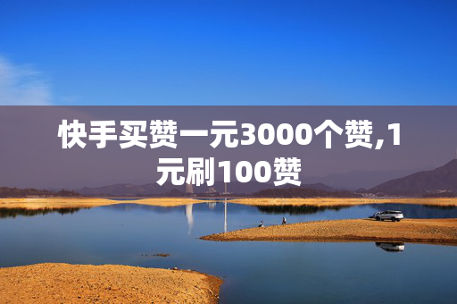 快手买赞一元3000个赞,1元刷100赞