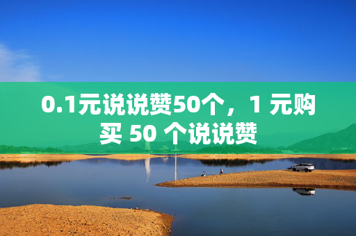 0.1元说说赞50个，1 元购买 50 个说说赞