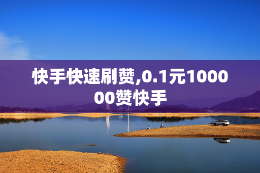 快手快速刷赞,0.1元100000赞快手