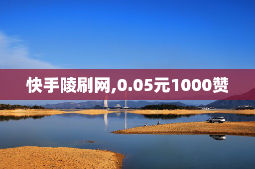 快手陵刷网,0.05元1000赞