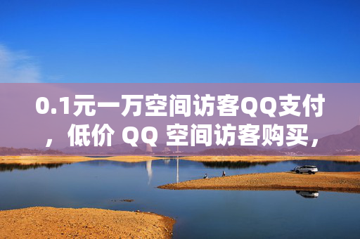 0.1元一万空间访客QQ支付，低价 QQ 空间访客购买，0.1 元一万，支持 QQ 支付