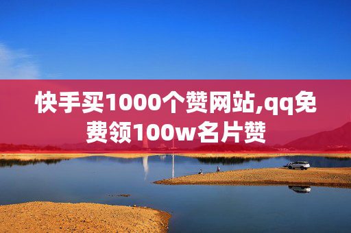 快手买1000个赞网站,qq免费领100w名片赞