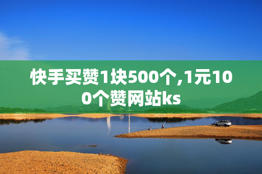 快手买赞1块500个,1元100个赞网站ks