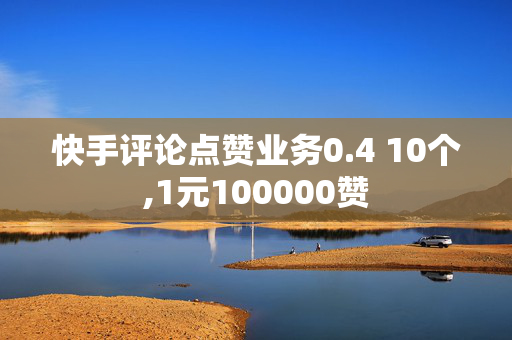 快手评论点赞业务0.4 10个,1元100000赞