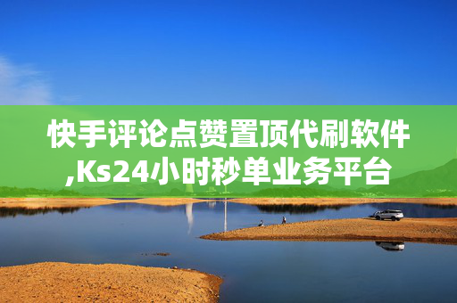 快手评论点赞置顶代刷软件,Ks24小时秒单业务平台