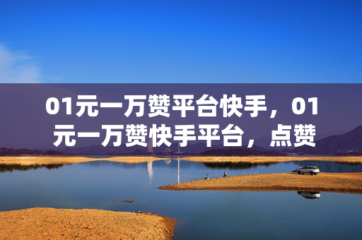 01元一万赞平台快手，01 元一万赞快手平台，点赞轻松易得，突出了平台的低价和高赞数，容易吸引用户的注意力。同时，轻松易得也强调了点赞的便利性和简单性。