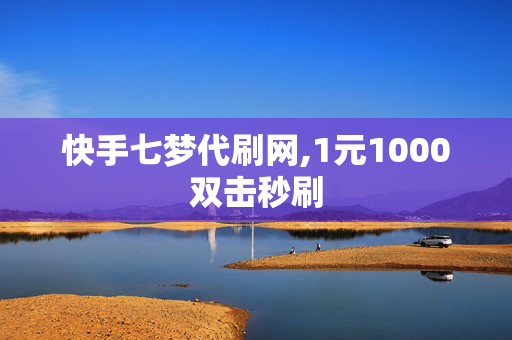 快手七梦代刷网,1元1000双击秒刷