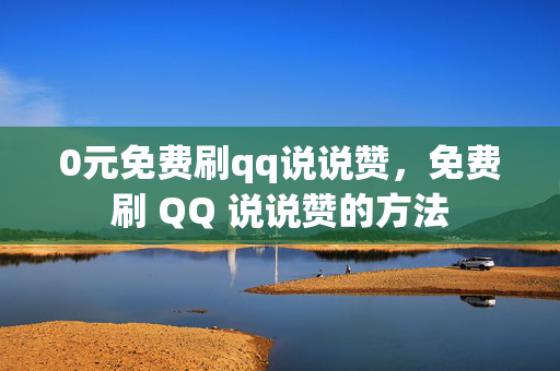 0元免费刷qq说说赞，免费刷 QQ 说说赞的方法