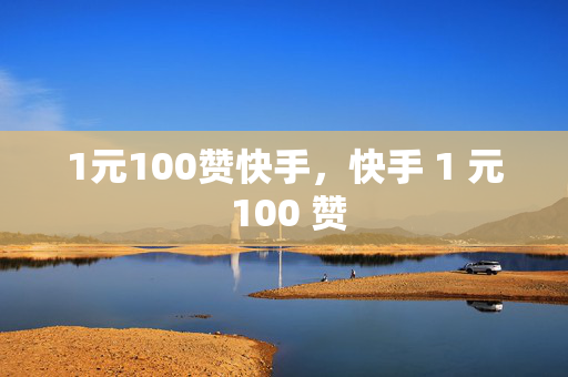 1元100赞快手，快手 1 元 100 赞