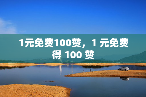 1元免费100赞，1 元免费得 100 赞