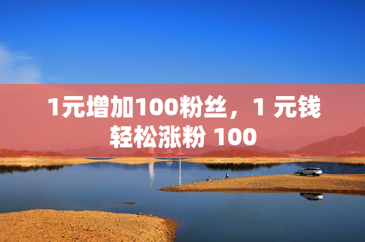 1元增加100粉丝，1 元钱轻松涨粉 100