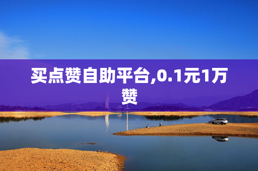 买点赞自助平台,0.1元1万赞