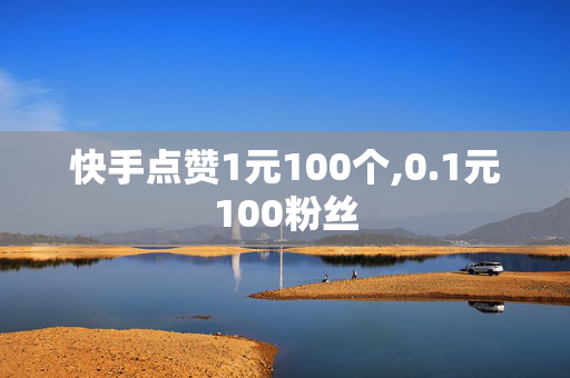 快手点赞1元100个,0.1元100粉丝