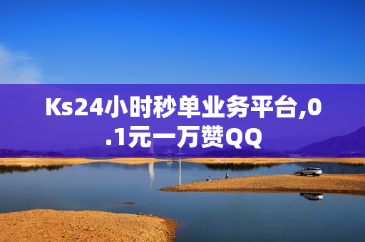 Ks24小时秒单业务平台,0.1元一万赞QQ