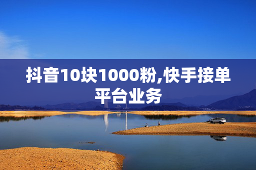 抖音10块1000粉,快手接单平台业务