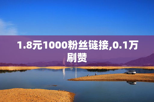 1.8元1000粉丝链接,0.1万刷赞