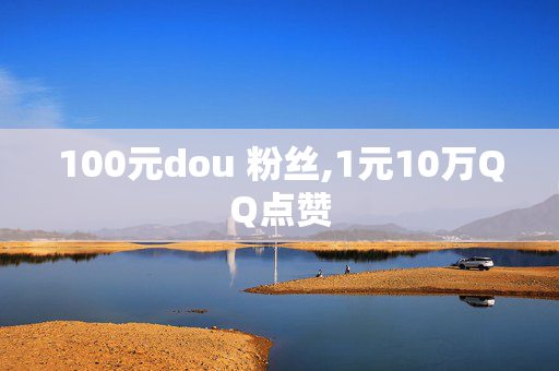 100元dou 粉丝,1元10万QQ点赞