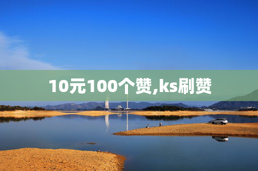 10元100个赞,ks刷赞