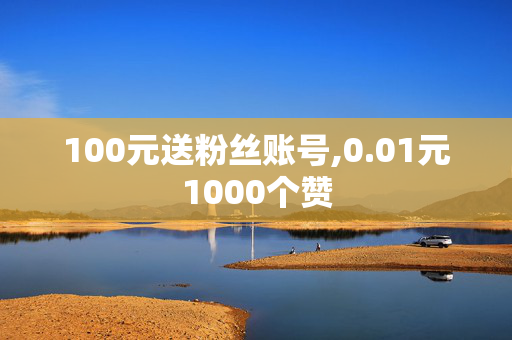 100元送粉丝账号,0.01元1000个赞