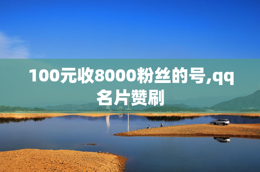 100元收8000粉丝的号,qq名片赞刷