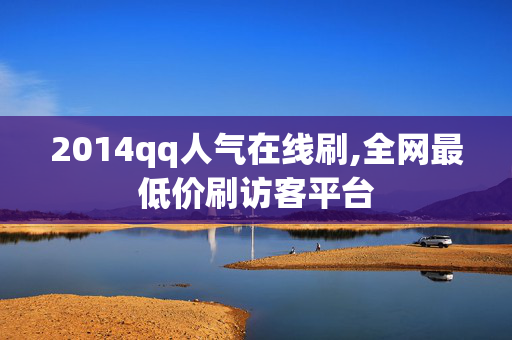 2014qq人气在线刷,全网最低价刷访客平台