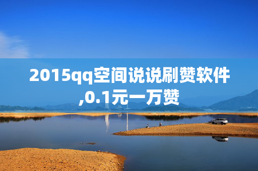 2015qq空间说说刷赞软件,0.1元一万赞