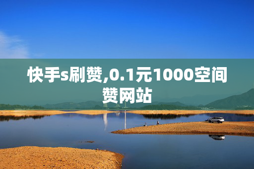 快手s刷赞,0.1元1000空间赞网站