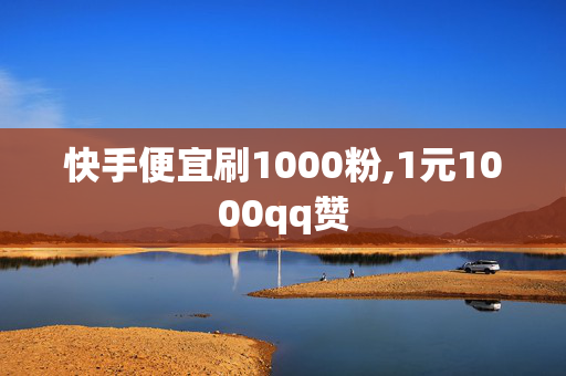 快手便宜刷1000粉,1元1000qq赞