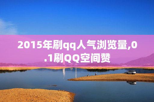 2015年刷qq人气浏览量,0.1刷QQ空间赞