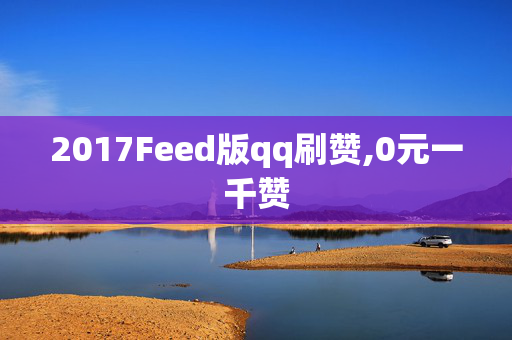 2017Feed版qq刷赞,0元一千赞