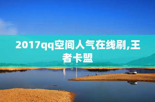 2017qq空间人气在线刷,王者卡盟