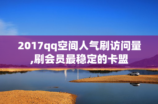 2017qq空间人气刷访问量,刷会员最稳定的卡盟